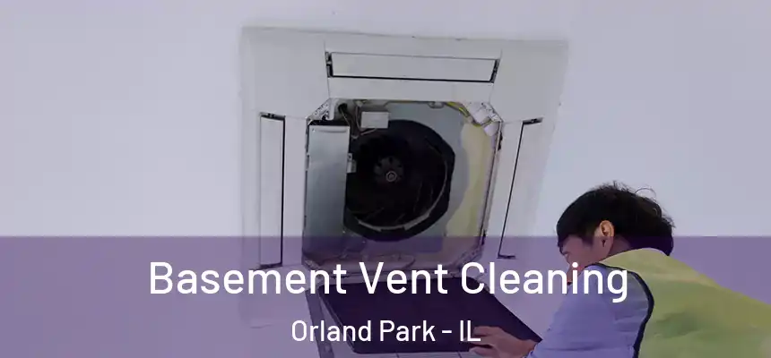  Basement Vent Cleaning Orland Park - IL