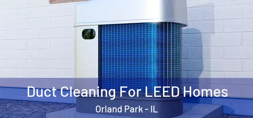 Duct Cleaning For LEED Homes Orland Park - IL