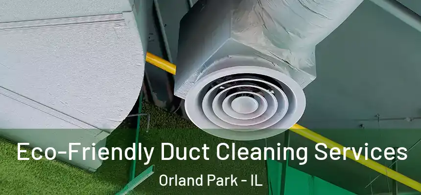  Eco-Friendly Duct Cleaning Services Orland Park - IL