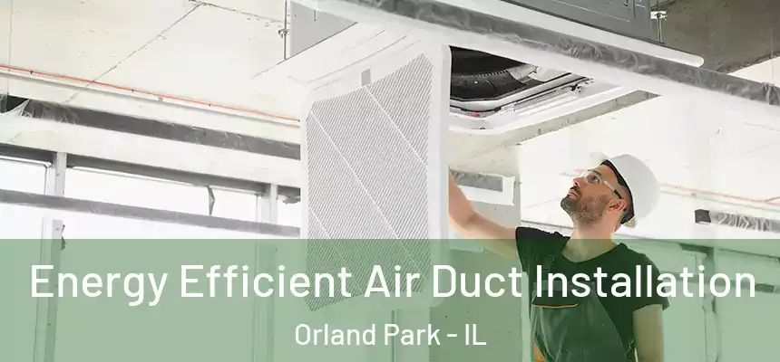  Energy Efficient Air Duct Installation Orland Park - IL