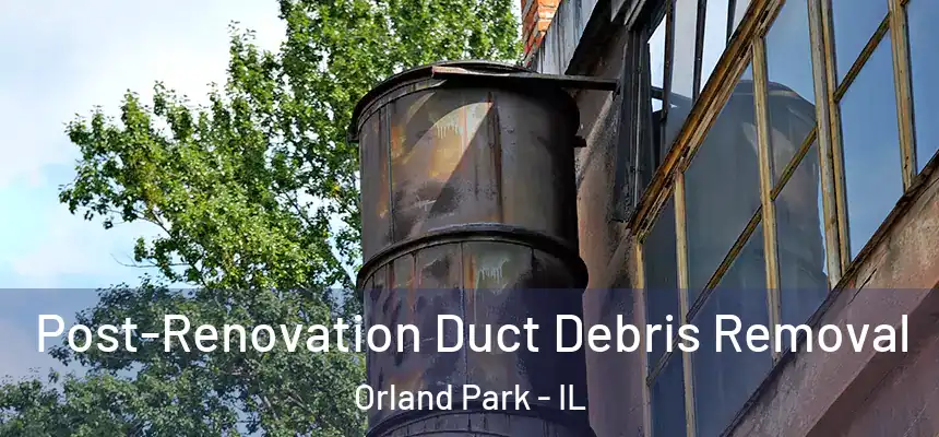  Post-Renovation Duct Debris Removal Orland Park - IL